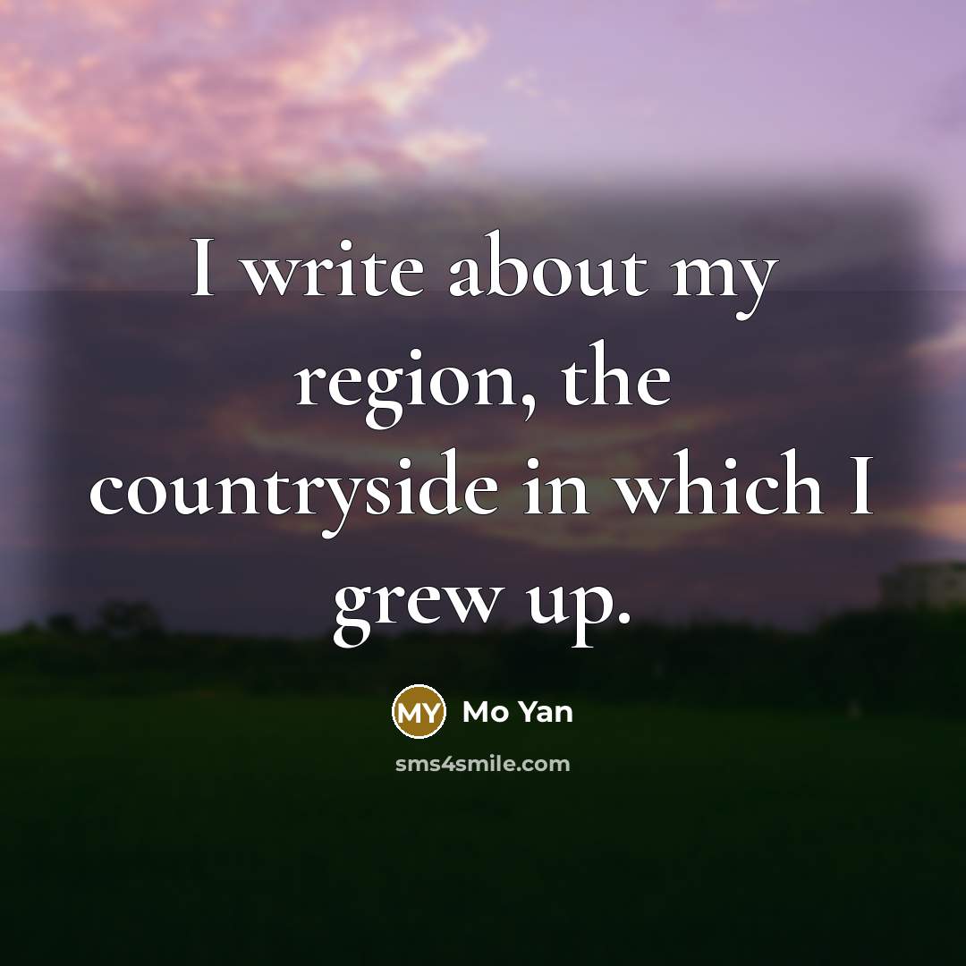 “I write about my region, the countryside in which I…” quote by Mo Yan