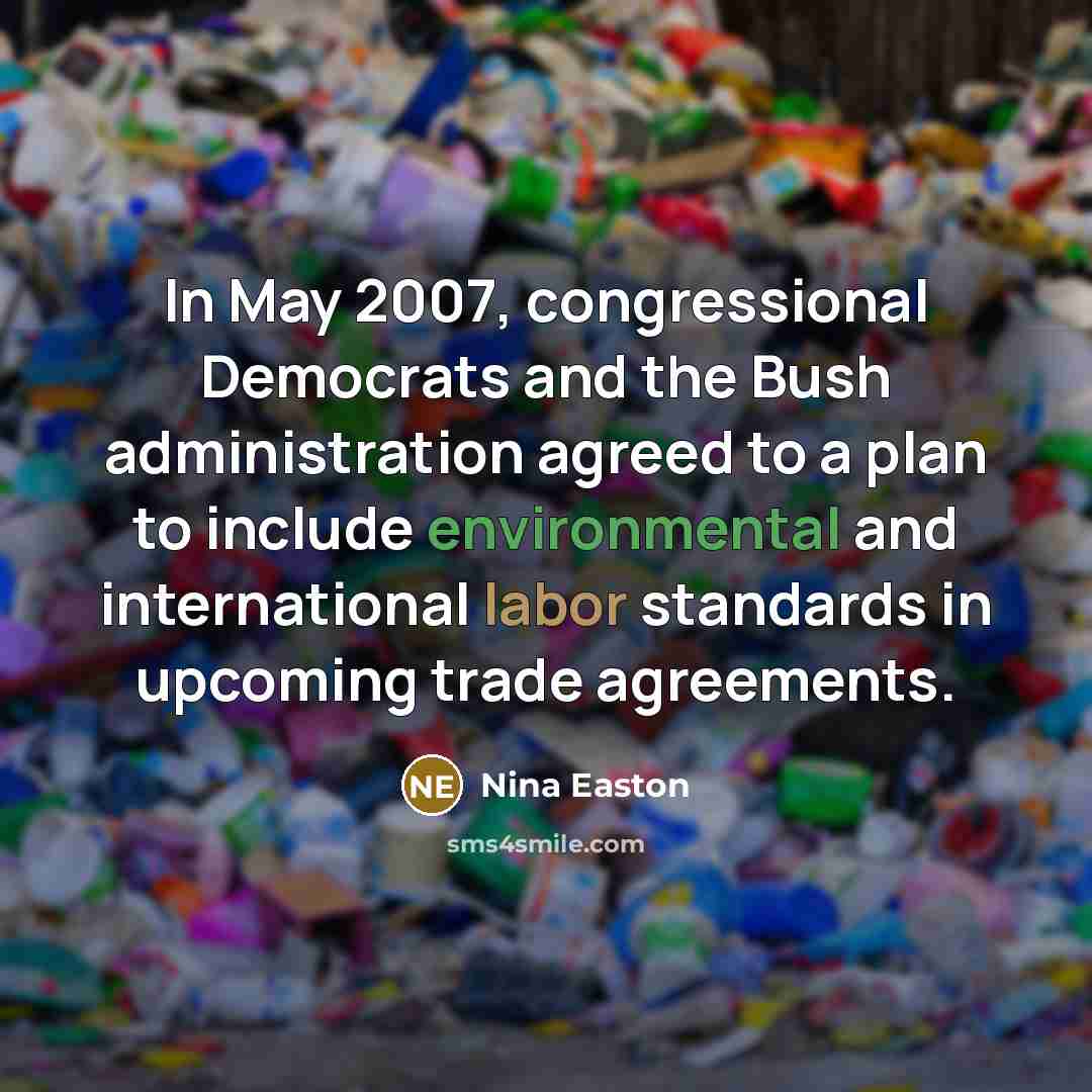 “In May 2007, congressional Democrats and the Bush administration agreed to a plan to include environmental and international labor standards in upcoming trade agreements.” quote by Nina Easton