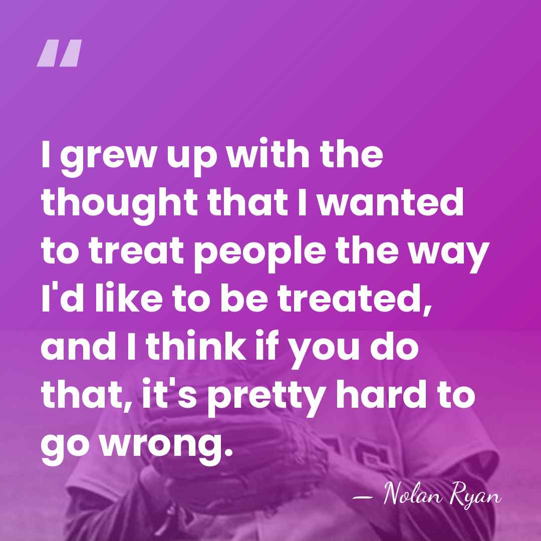 I grew up with the thought that I wanted to treat people&hellip; - Nolan Ryan