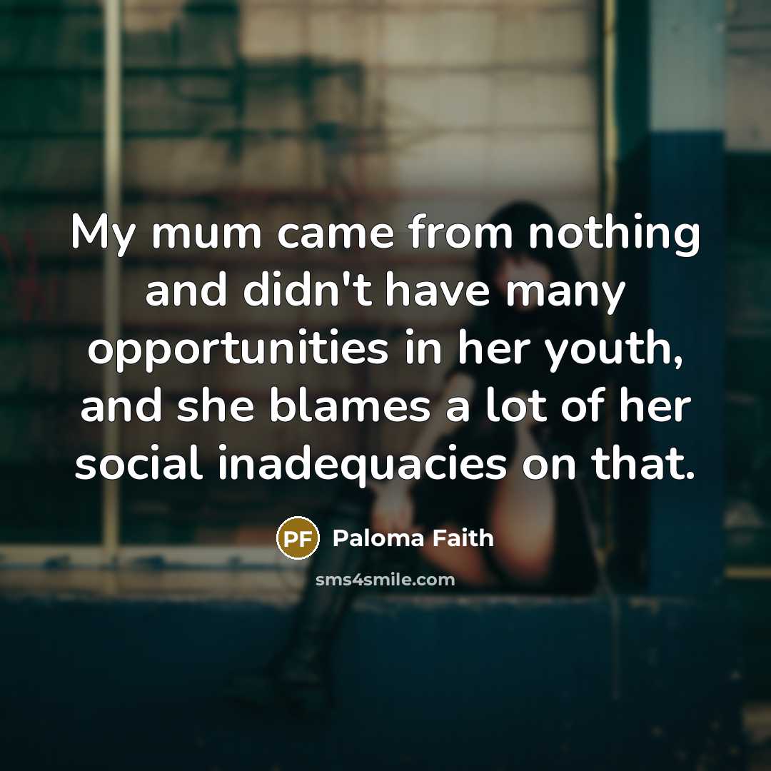 “My mum came from nothing and didn't have many opportunities…” quote by Paloma Faith