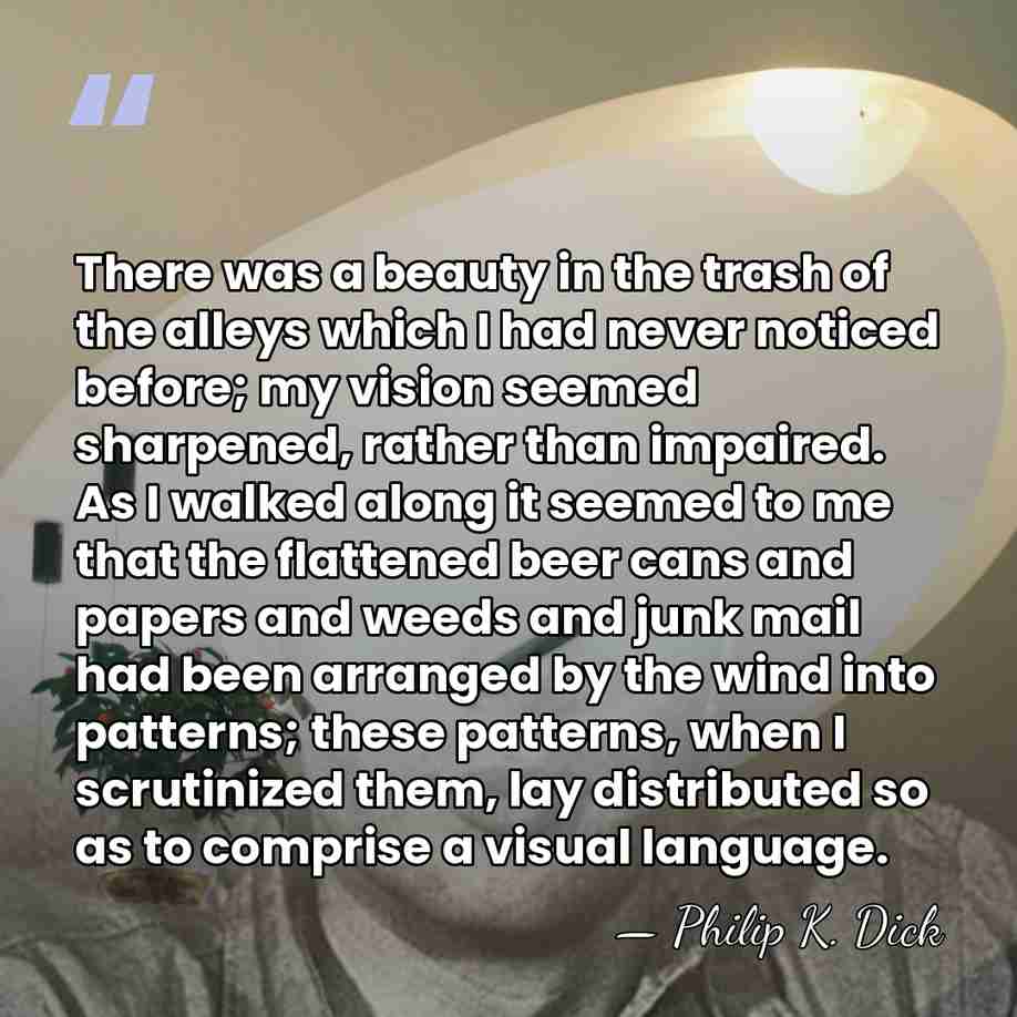 There was a beauty in the trash of the alleys which I&hellip; - Philip K. Dick