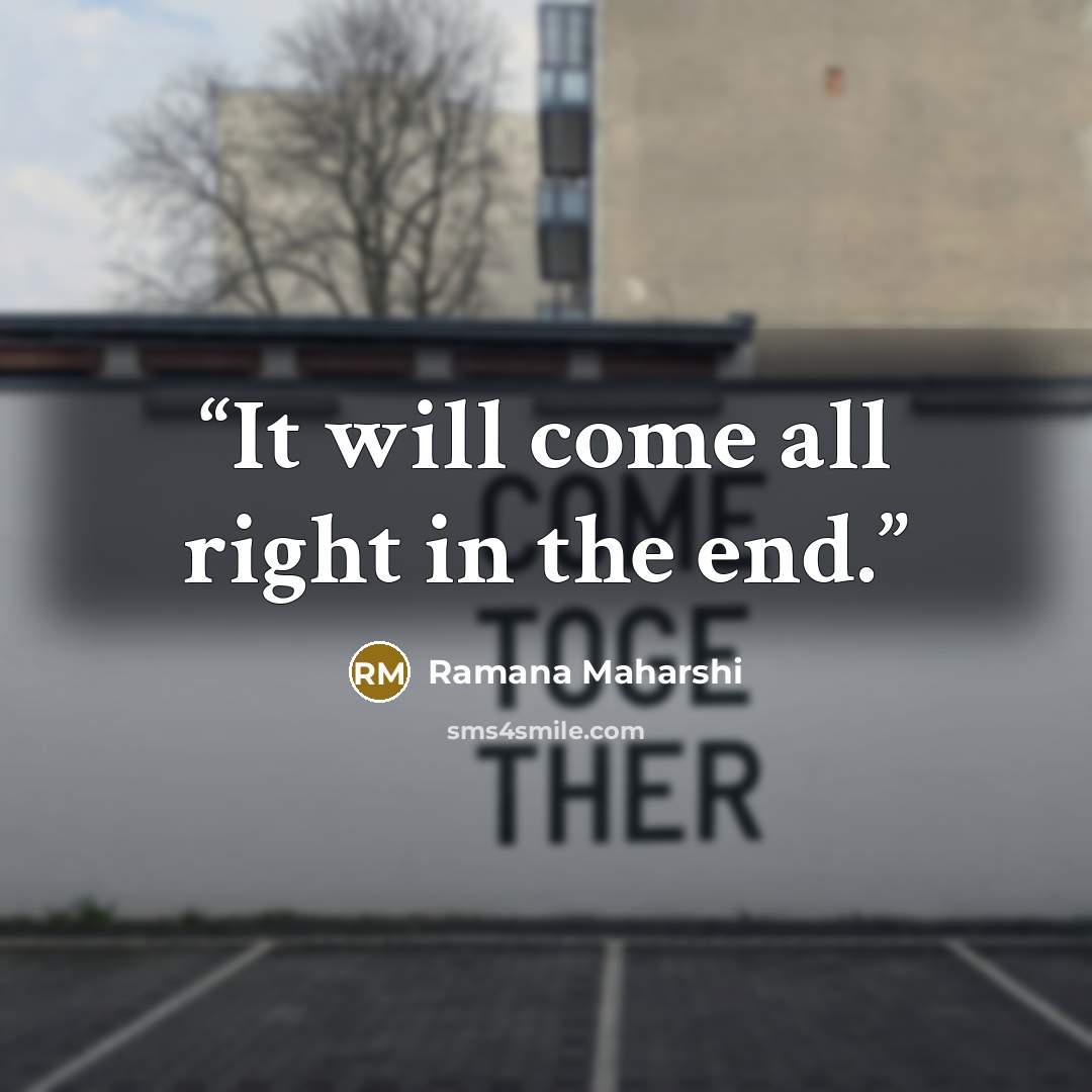 “It will come all right in the end.” quote by Ramana Maharshi