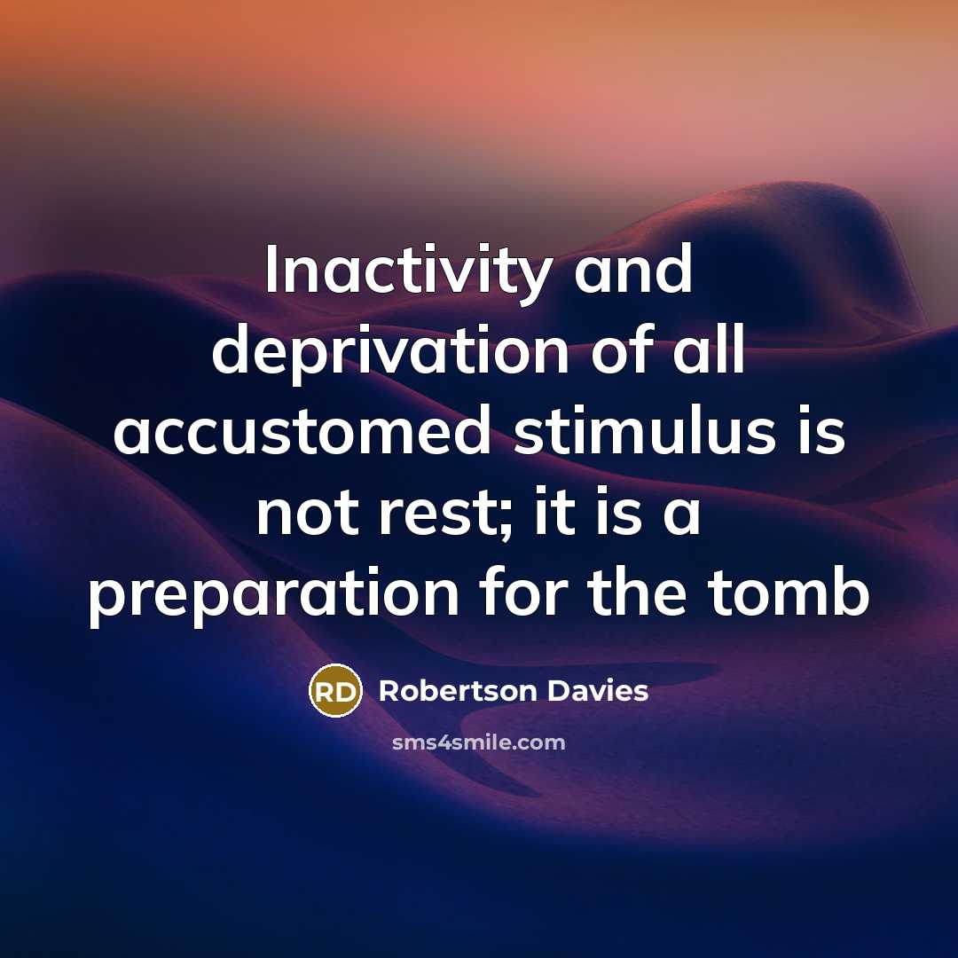 “Inactivity and deprivation of all accustomed stimulus is not rest;…” quote by Robertson Davies