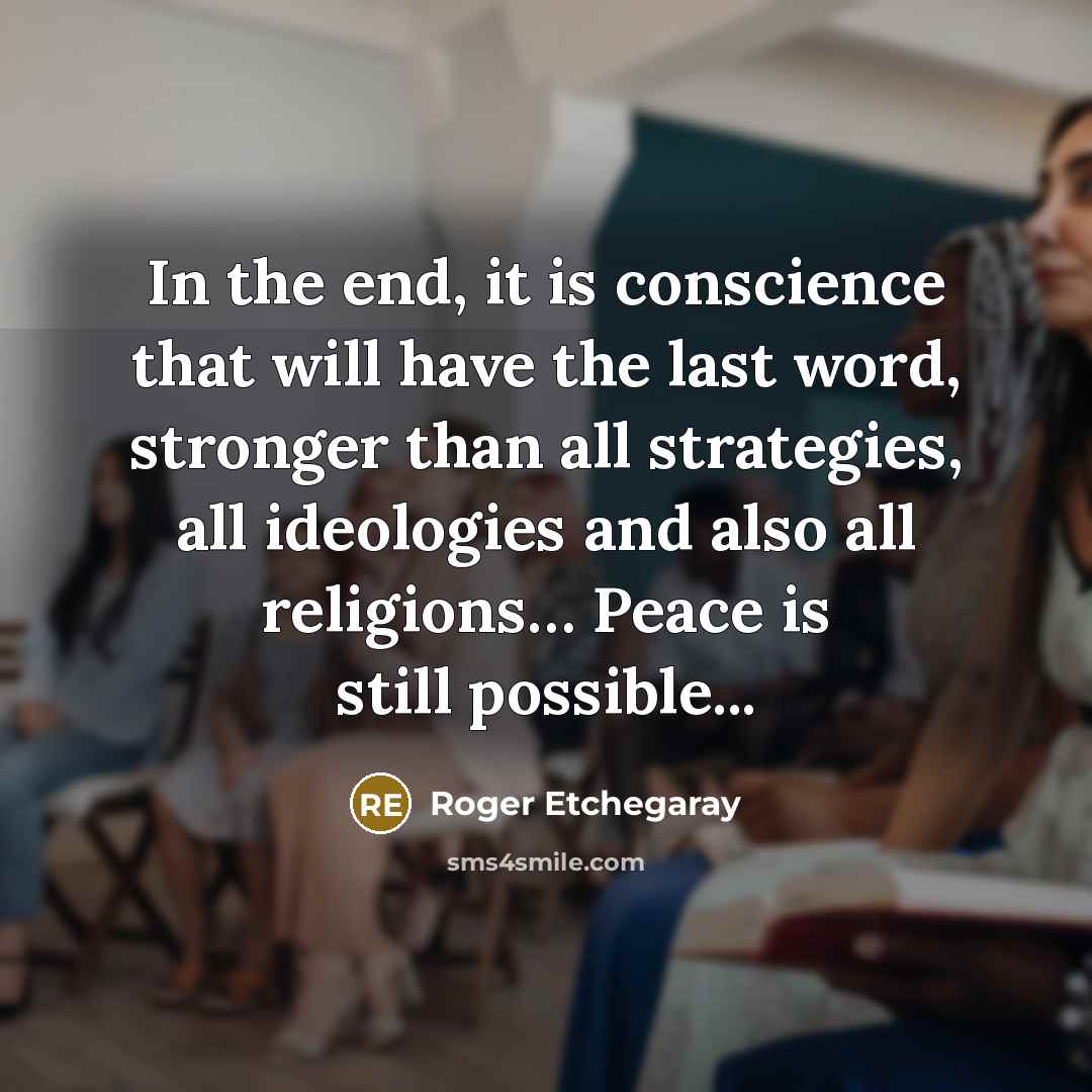 “In the end, it is conscience that will have the last word, stronger than all strategies, all ideologies and also all religions… Peace is still possible...” quote by Roger Etchegaray