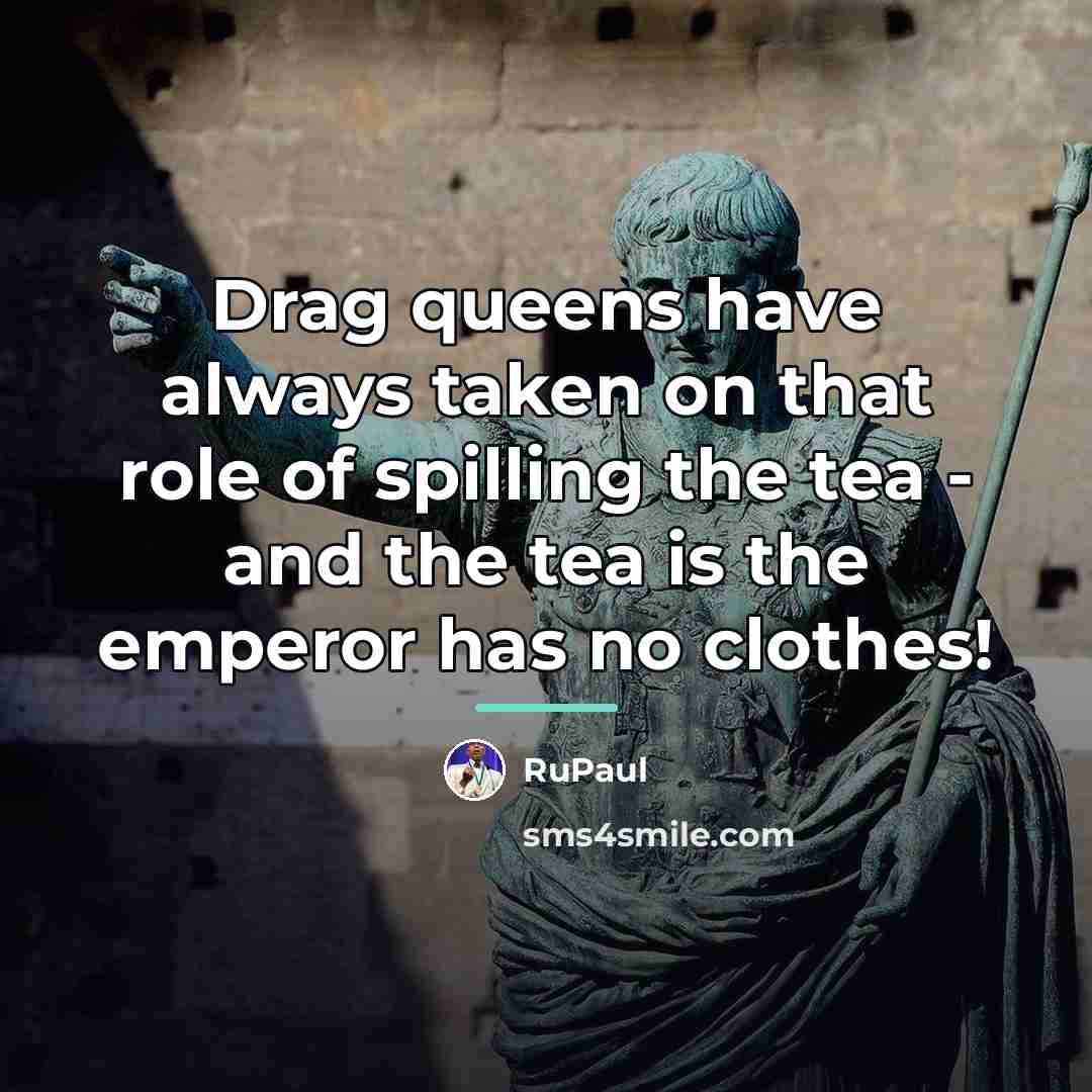 “Drag queens have always taken on that role of spilling…” quote by RuPaul