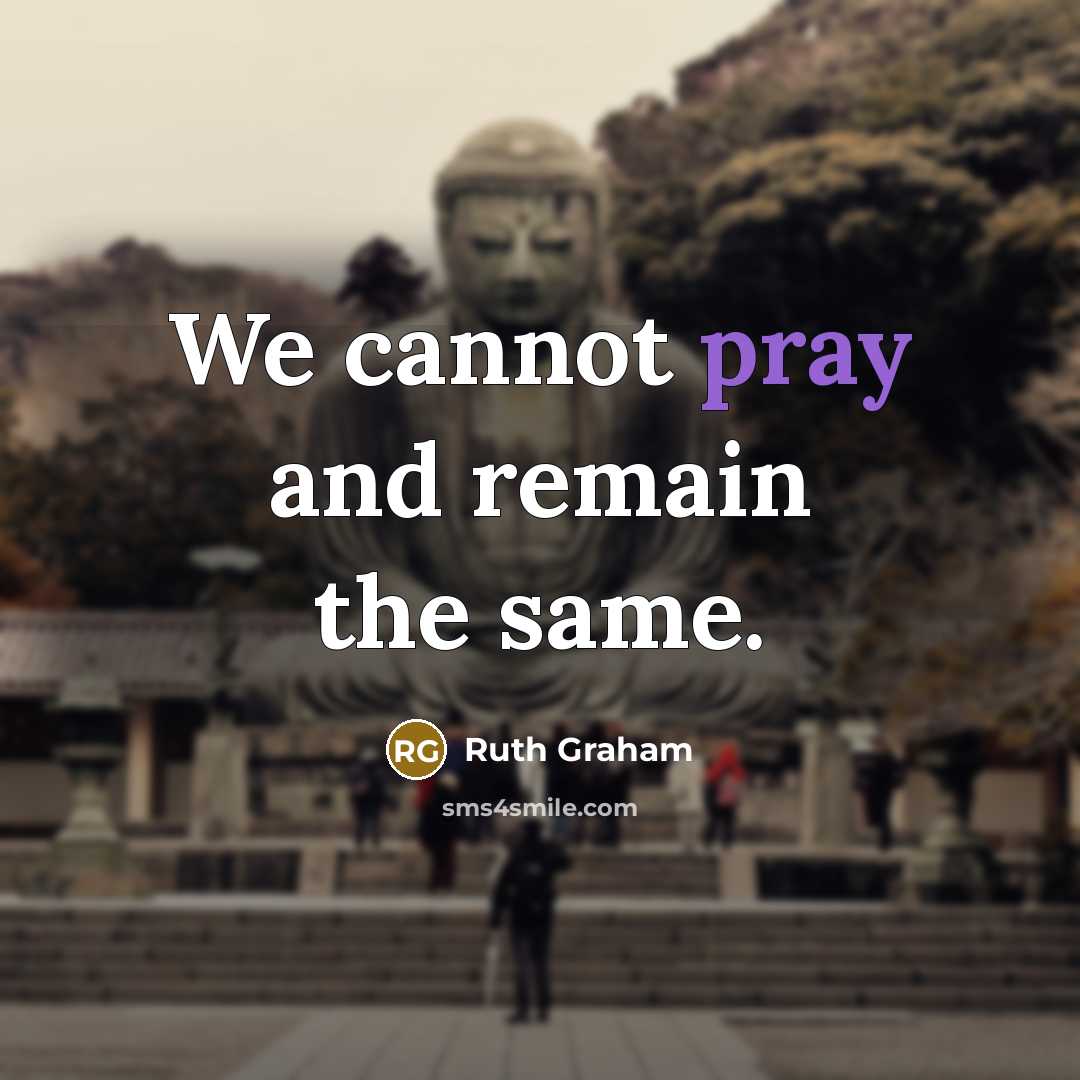 “We cannot pray and remain the same.” quote by Ruth Graham
