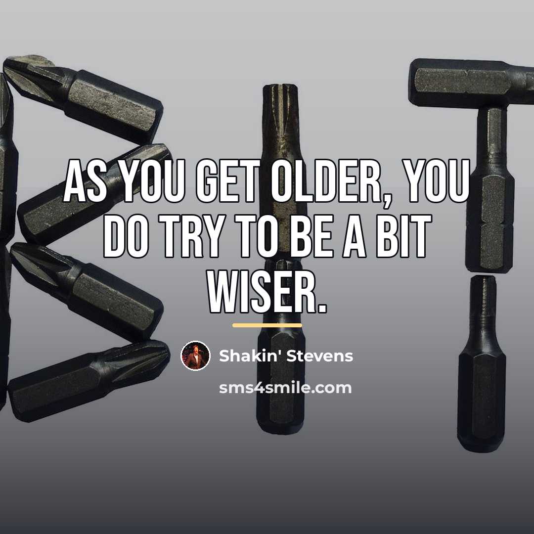 “As you get older, you do try to be a…” quote by Shakin' Stevens