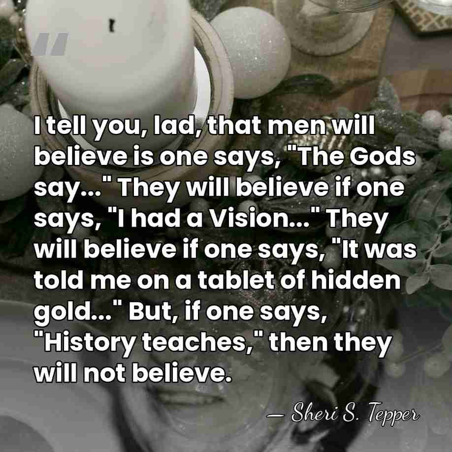 I tell you, lad, that men will believe is one says, "The&hellip; - Sheri S. Tepper