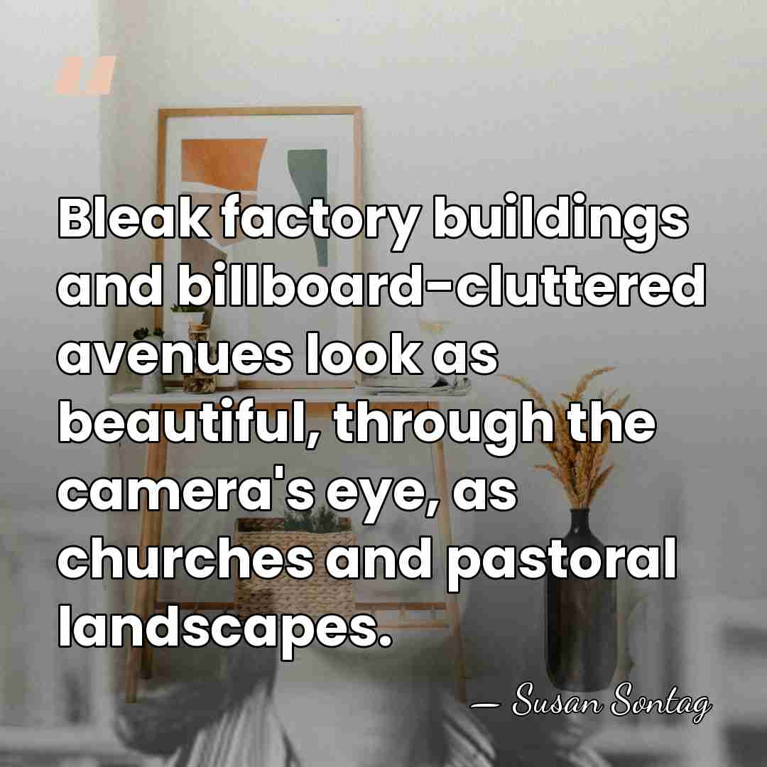 Bleak factory buildings and billboard-cluttered avenues look as beautiful, through the camera's&hellip; - Susan Sontag