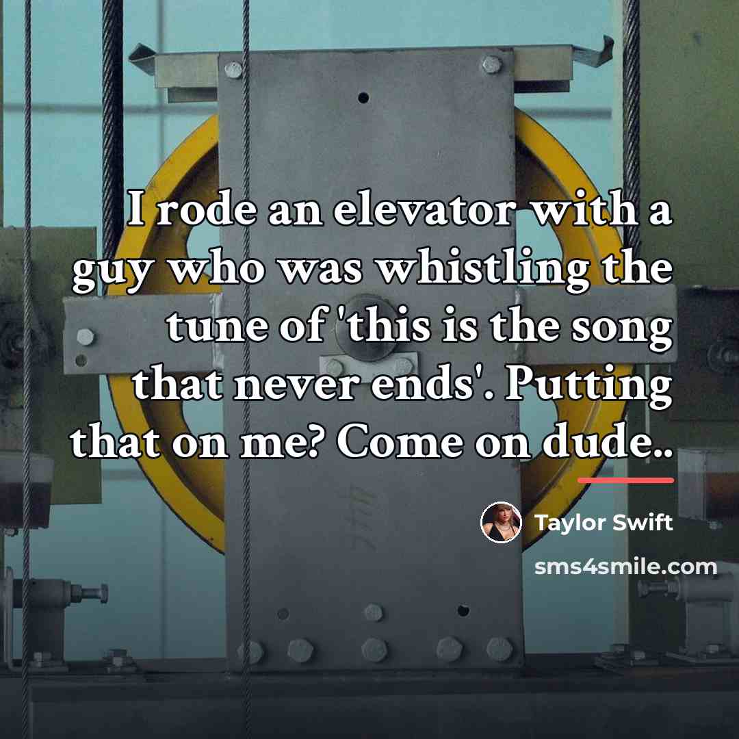 “I rode an elevator with a guy who was whistling…” quote by Taylor Swift