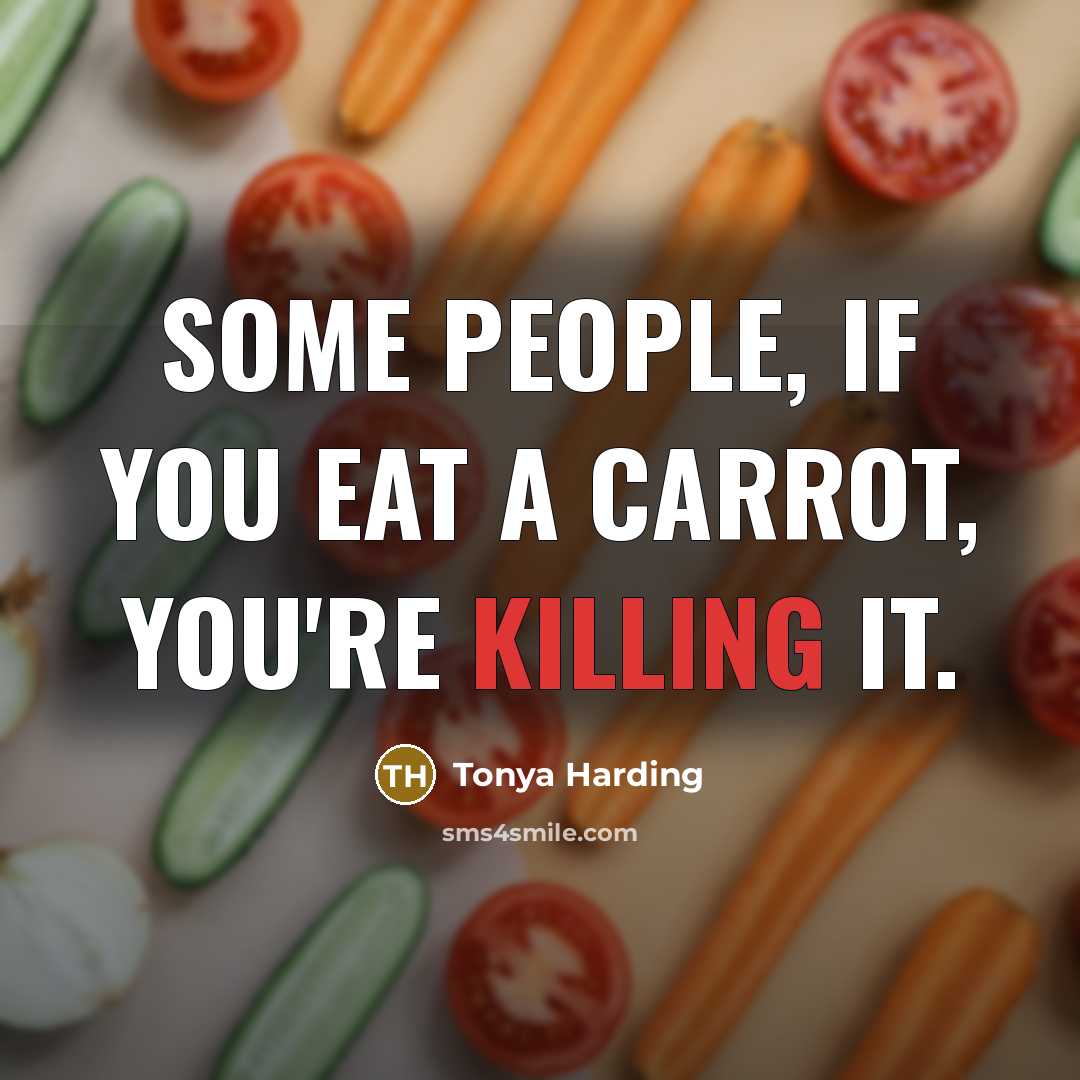 “Some people, if you eat a carrot, you're killing it.…” quote by Tonya Harding