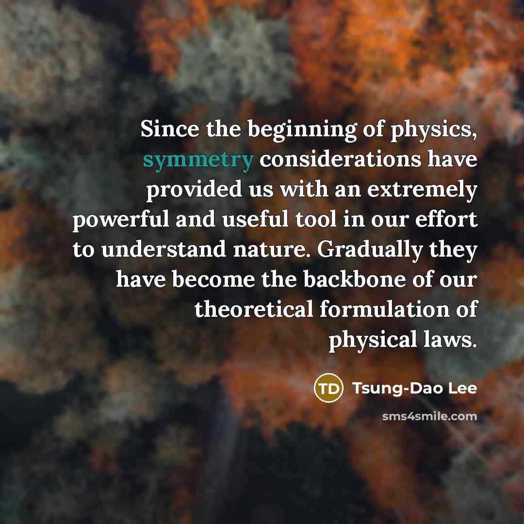“Since the beginning of physics, symmetry considerations have provided us…” quote by Tsung-Dao Lee