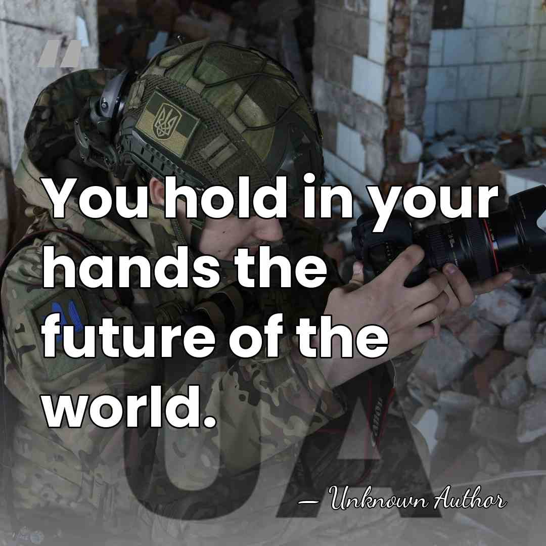 You hold in your hands the future of the world. - Unknown Author