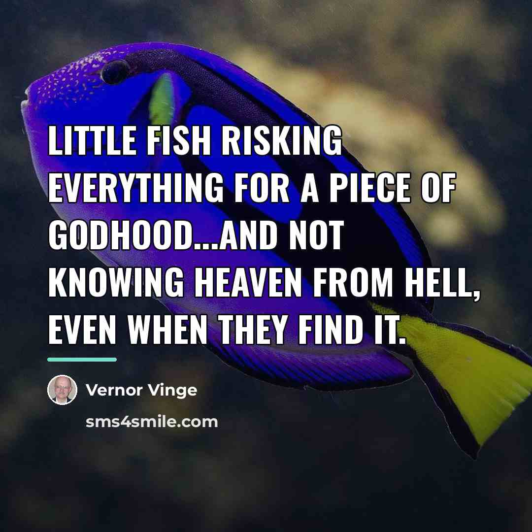 “Little fish risking everything for a piece of godhood...and not…” quote by Vernor Vinge