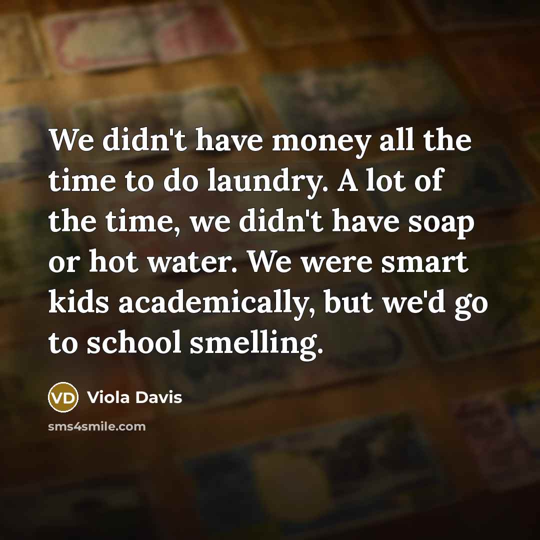 “We didn't have money all the time to do laundry.…” quote by Viola Davis