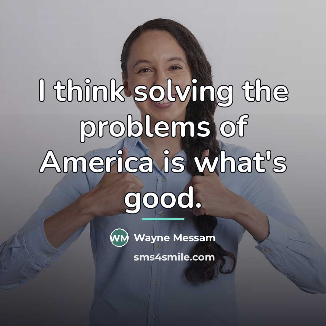 “I think solving the problems of America is what's good.…” quote by Wayne Messam