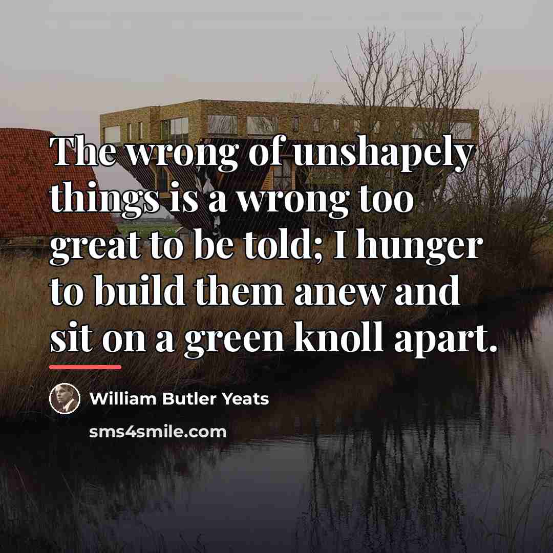 “The wrong of unshapely things is a wrong too great…” quote by William Butler Yeats