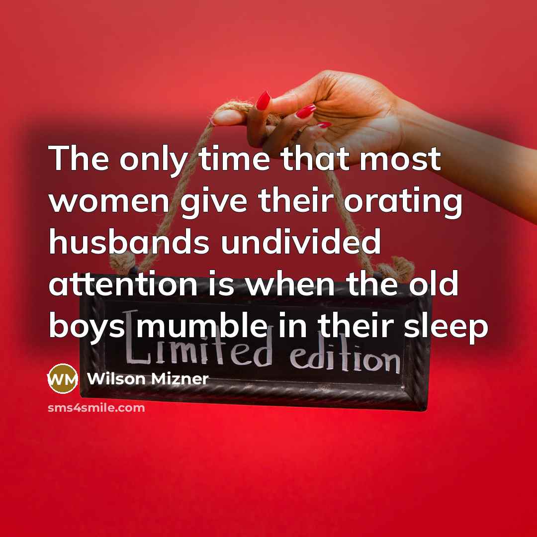 “The only time that most women give their orating husbands…” quote by Wilson Mizner