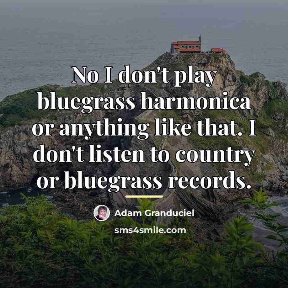 “No I don't play bluegrass harmonica or anything like that.…” quote by Adam Granduciel