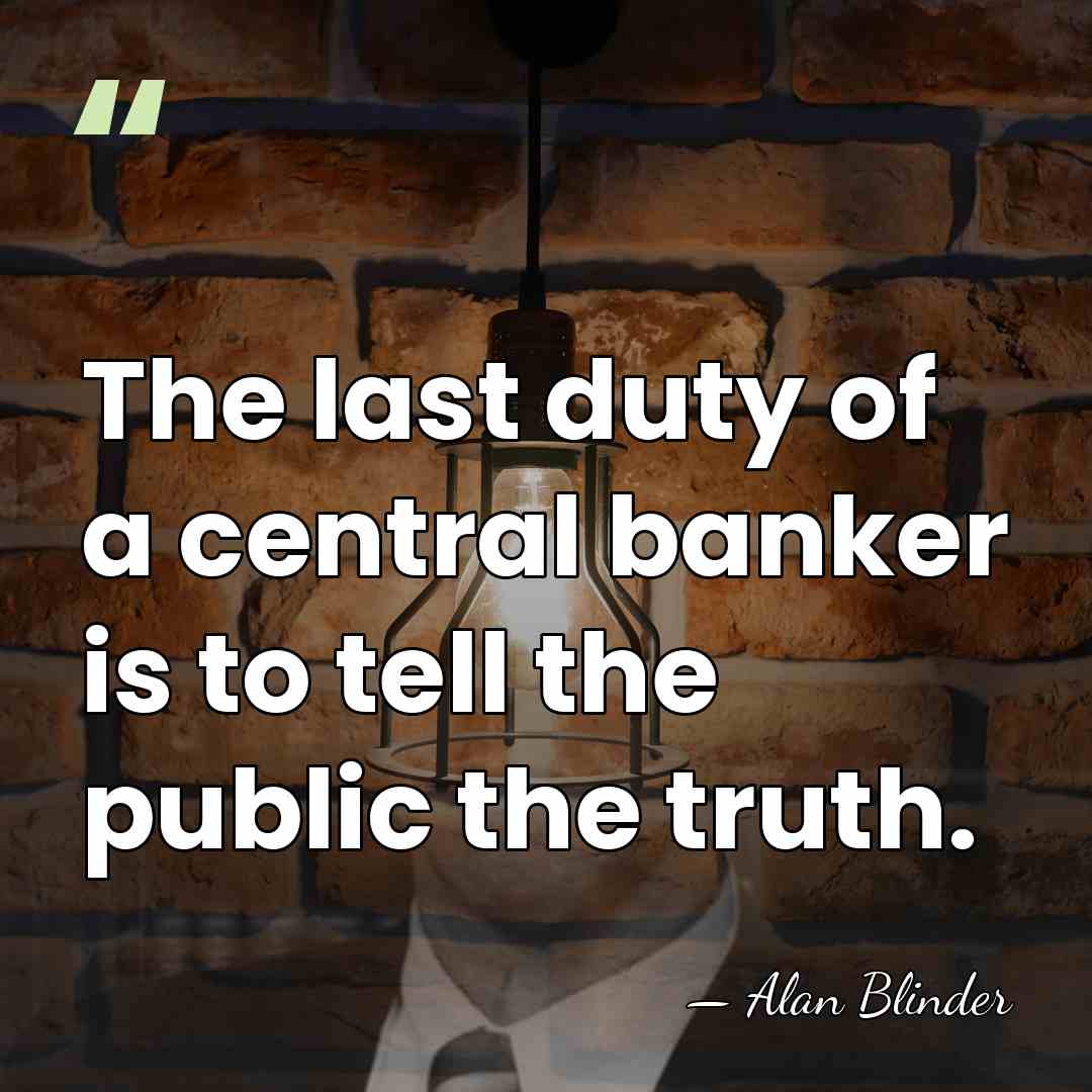 The last duty of a central banker is to tell the public&hellip; - Alan Blinder