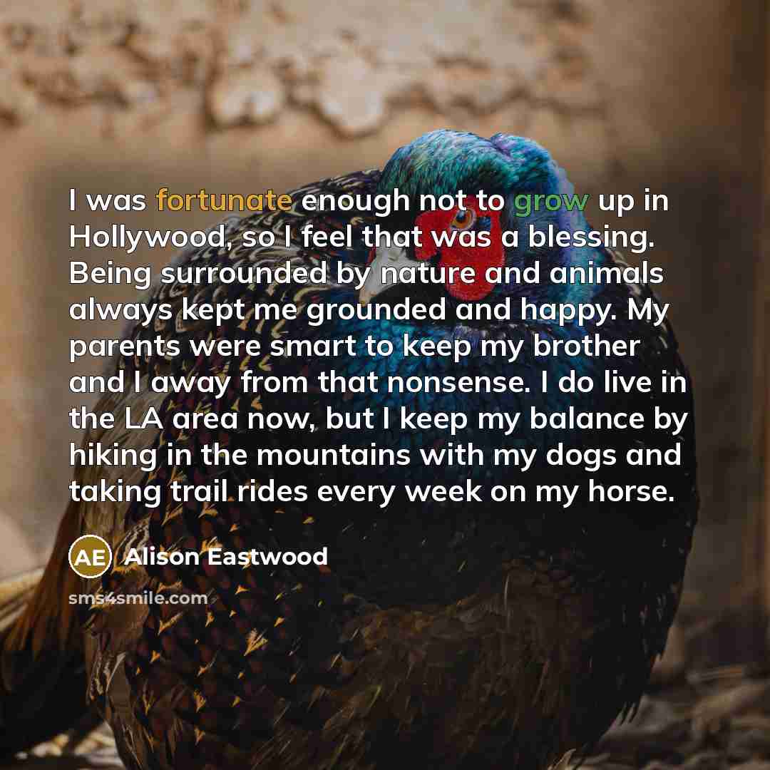“I was fortunate enough not to grow up in Hollywood,…” quote by Alison Eastwood