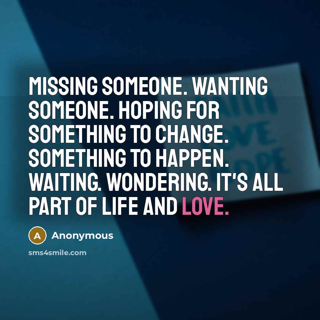 “Missing someone. Wanting someone. Hoping for something to change. Something…” quote by Anonymous