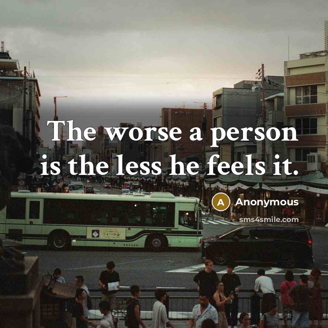 “The worse a person is the less he feels it.…” quote by Anonymous