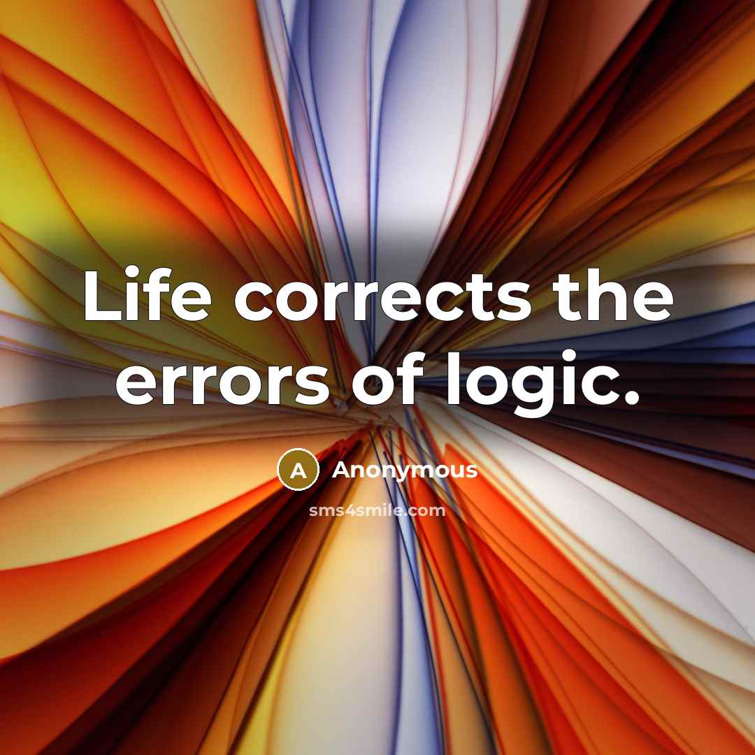 “Life corrects the errors of logic.” quote by Anonymous