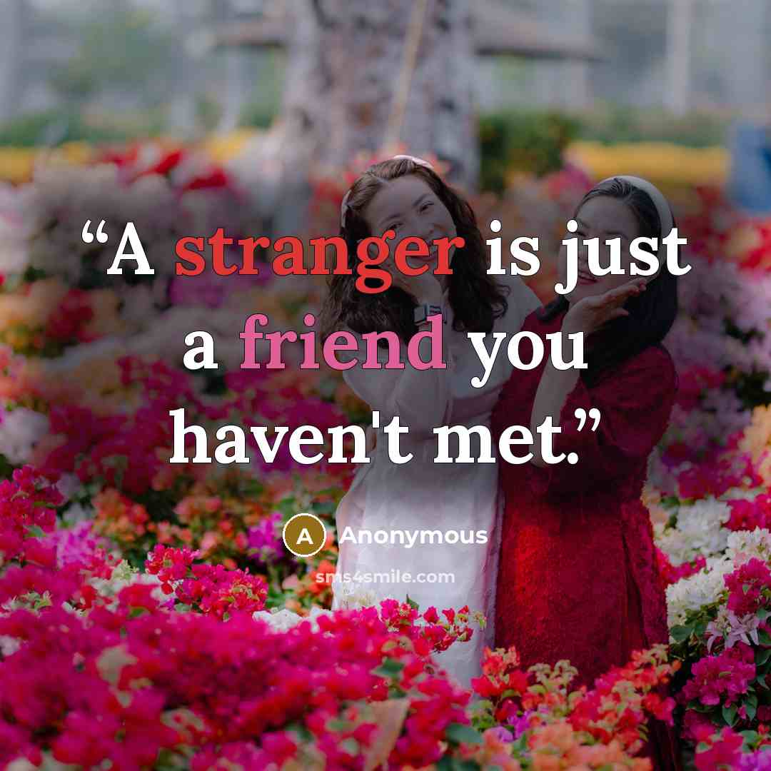“A stranger is just a friend you haven't met.” quote by Anonymous