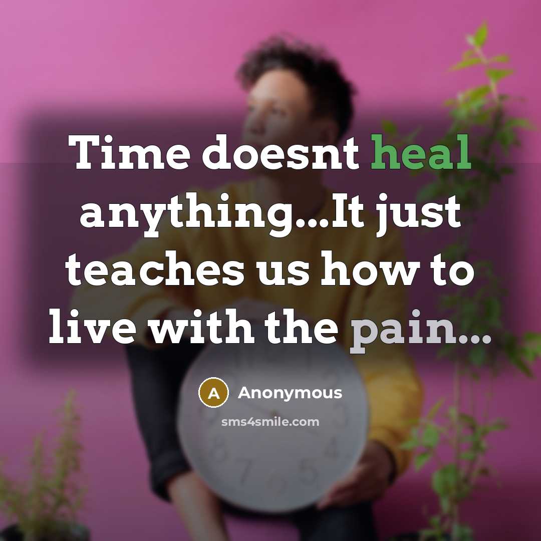 “Time doesnt heal anything...It just teaches us how to live with the pain...” quote by Anonymous
