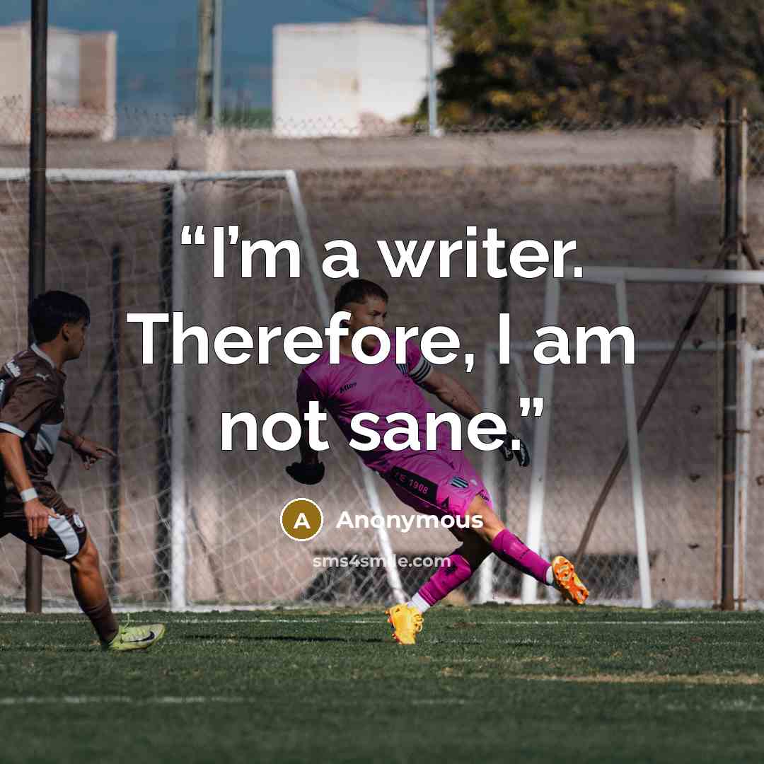 “I’m a writer. Therefore, I am not sane.” quote by Anonymous