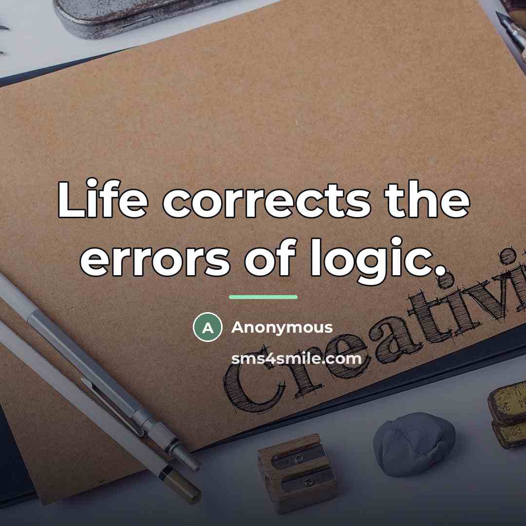 “Life corrects the errors of logic.…” quote by Anonymous