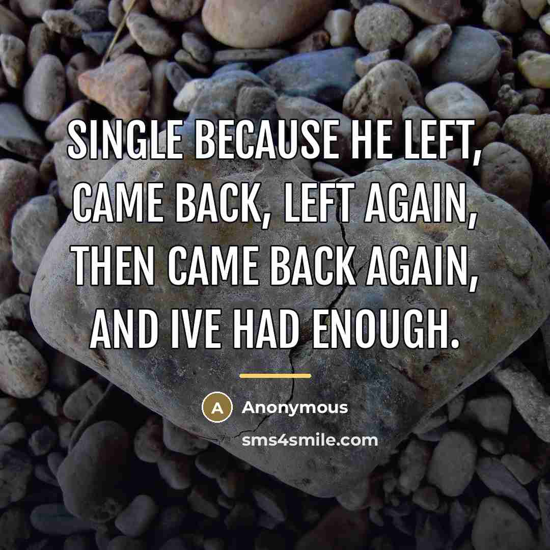 “Single because he left, came back, left again, then came…” quote by Anonymous