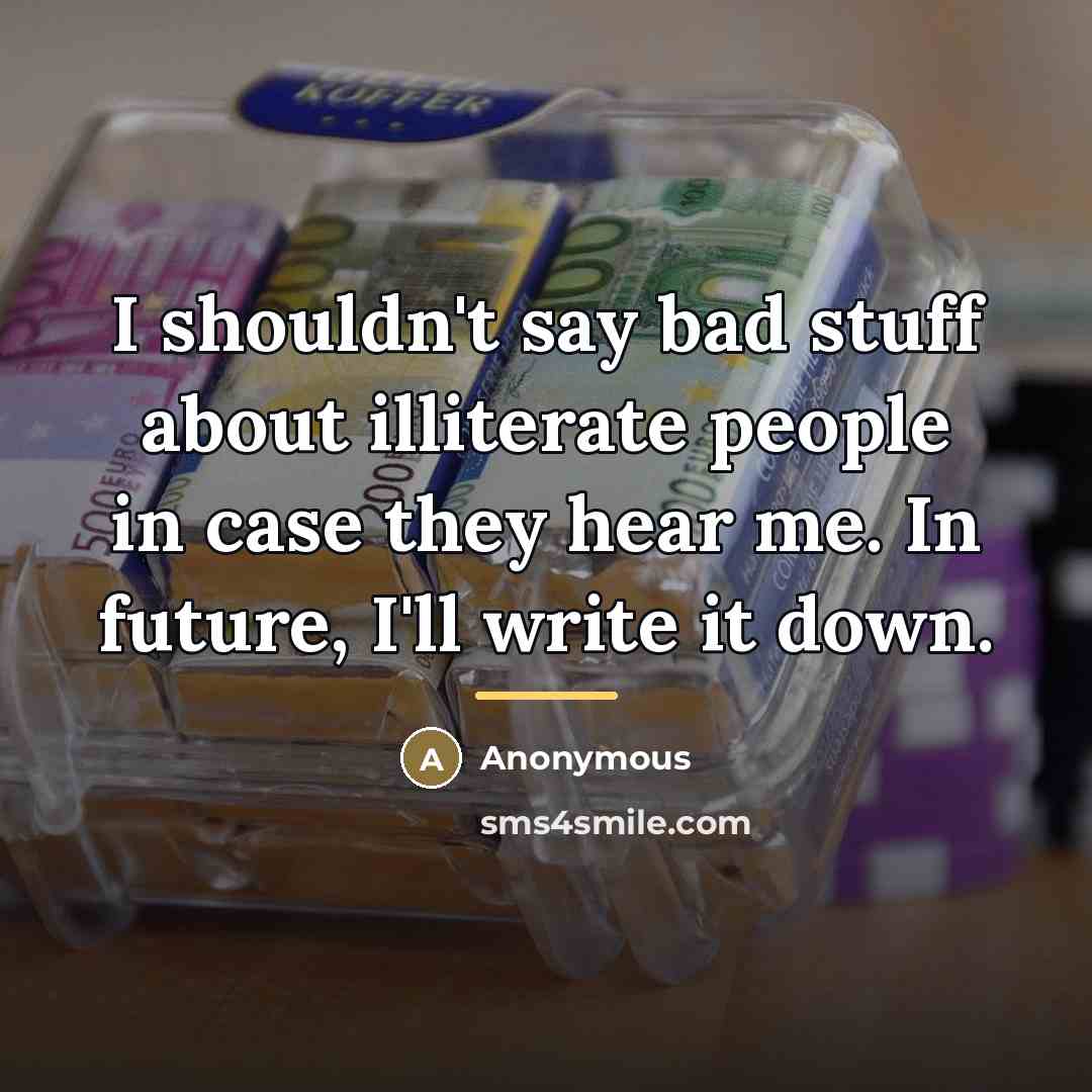 “I shouldn't say bad stuff about illiterate people in case…” quote by Anonymous