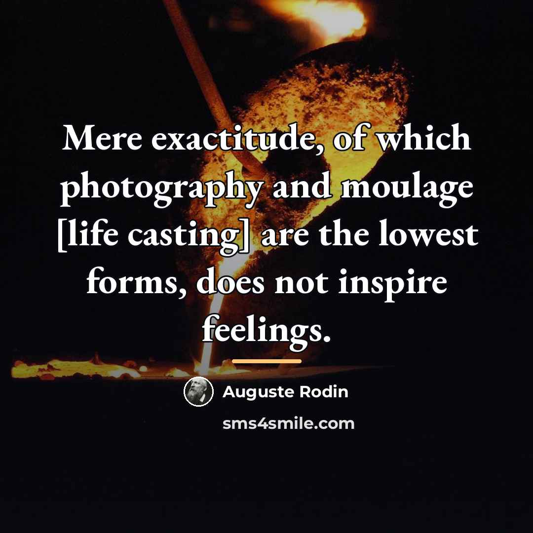 “Mere exactitude, of which photography and moulage [life casting] are…” quote by Auguste Rodin