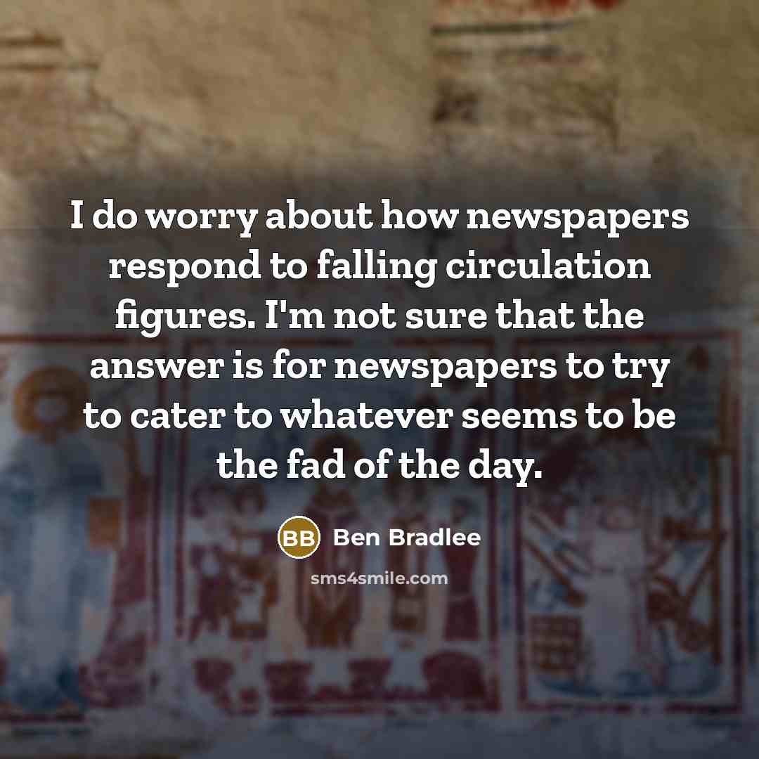 “I do worry about how newspapers respond to falling circulation…” quote by Ben Bradlee