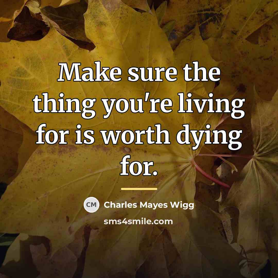 “Make sure the thing you're living for is worth dying…” quote by Charles Mayes Wigg