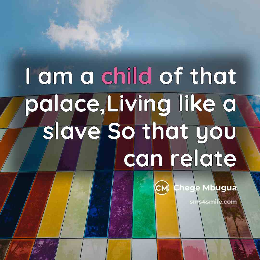 “I am a child of that palace,Living like a slave So that you can relate” quote by Chege Mbugua