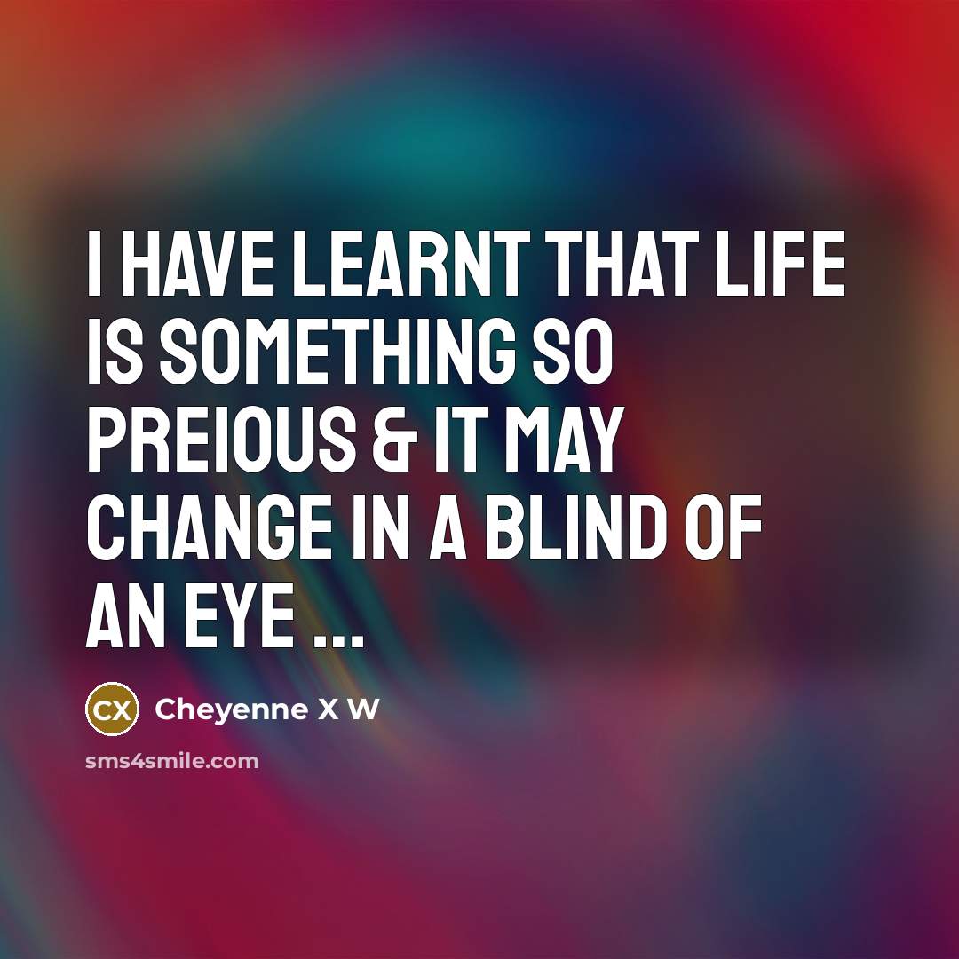 “I have learnt that life is something so preious & it may change in a blind of an eye …” quote by Cheyenne X W