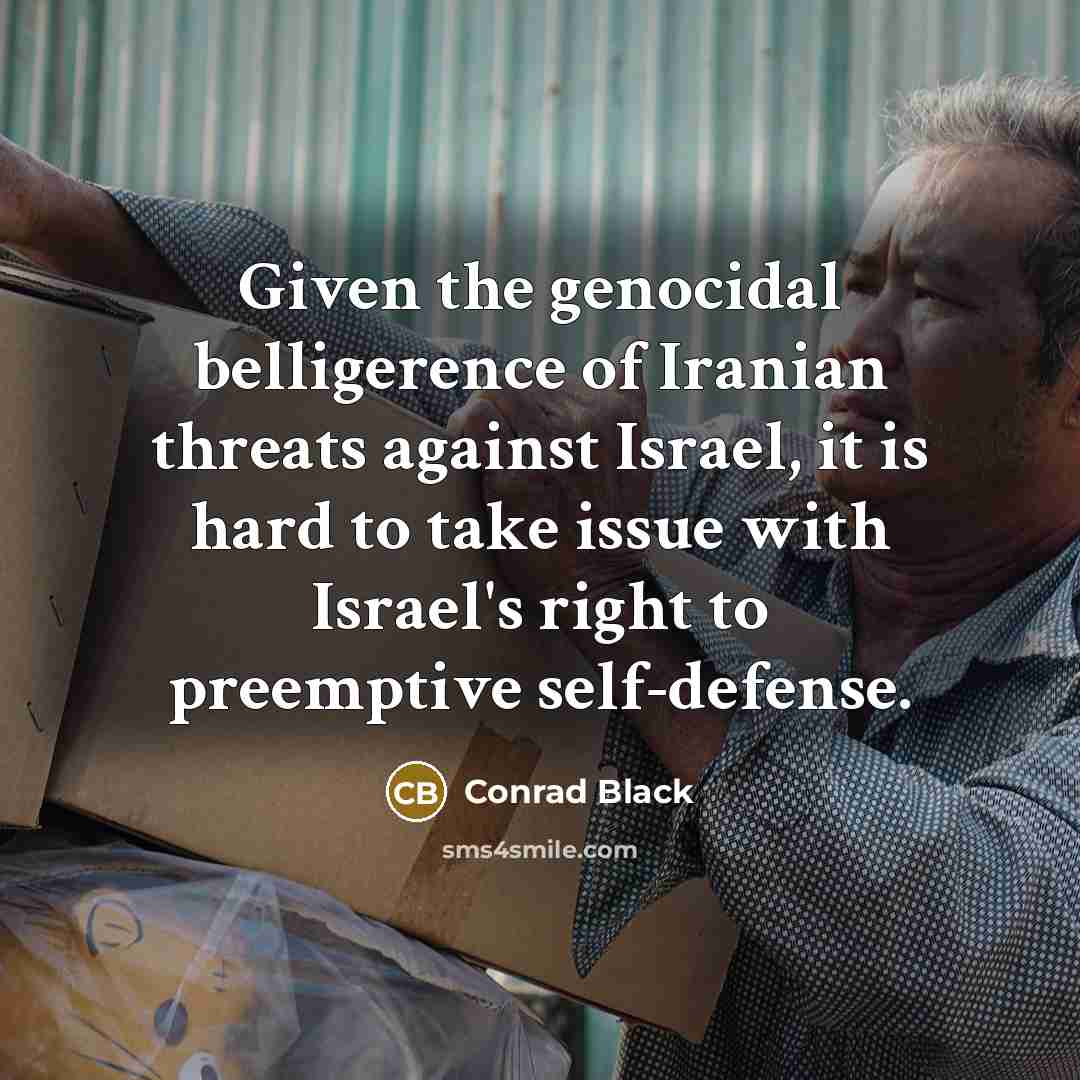 “Given the genocidal belligerence of Iranian threats against Israel, it…” quote by Conrad Black