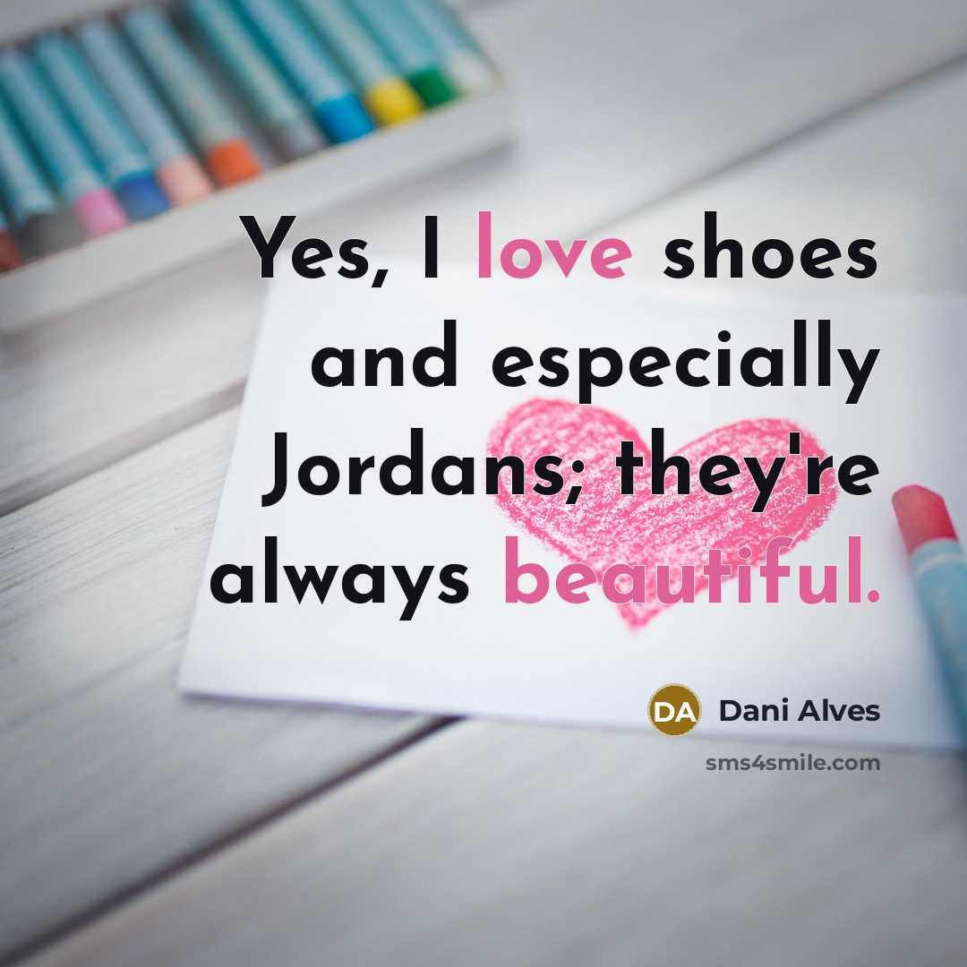 “Yes, I love shoes and especially Jordans; they're always beautiful.…” quote by Dani Alves