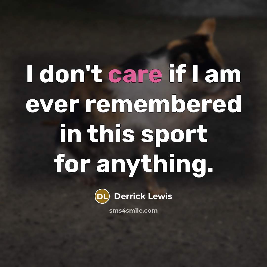 “I don't care if I am ever remembered in this…” quote by Derrick Lewis
