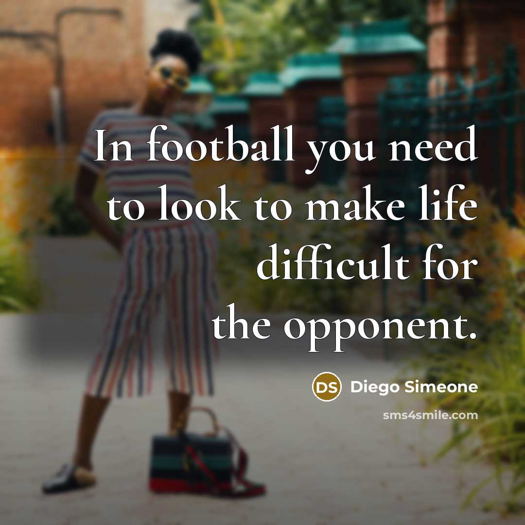 “In football you need to look to make life difficult…” quote by Diego Simeone