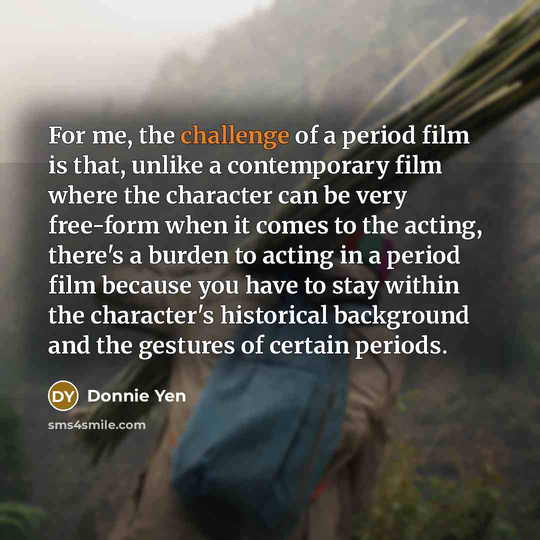 “For me, the challenge of a period film is that,…” quote by Donnie Yen