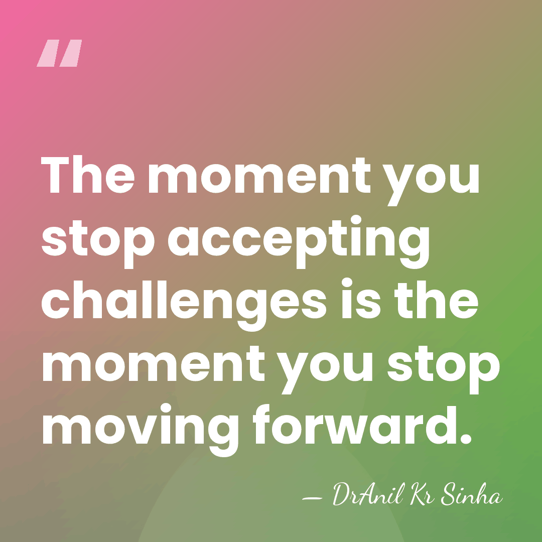 The moment you stop accepting challenges is the moment you stop moving&hellip; - DrAnil Kr Sinha