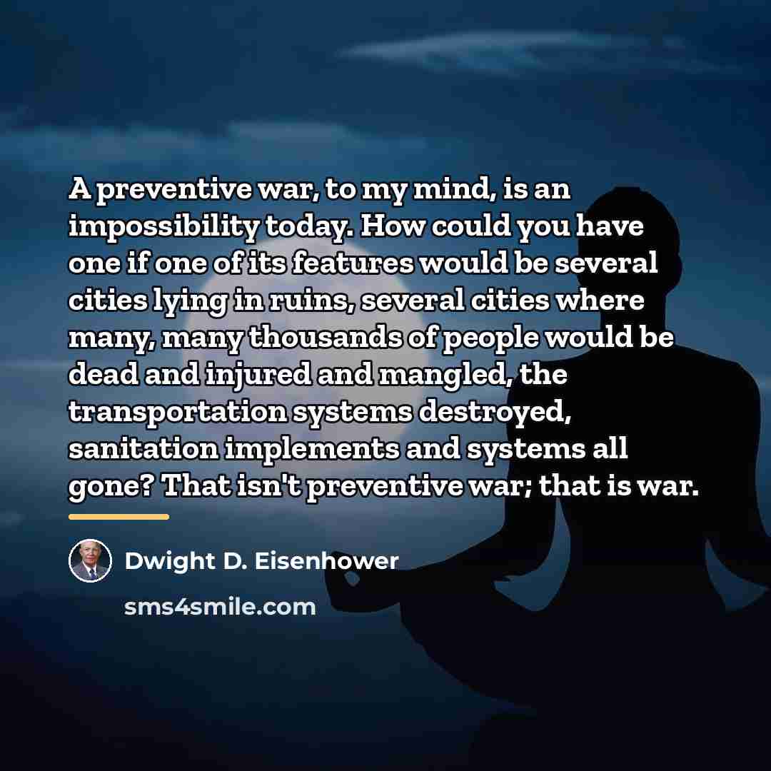 “A preventive war, to my mind, is an impossibility today.…” quote by Dwight D. Eisenhower