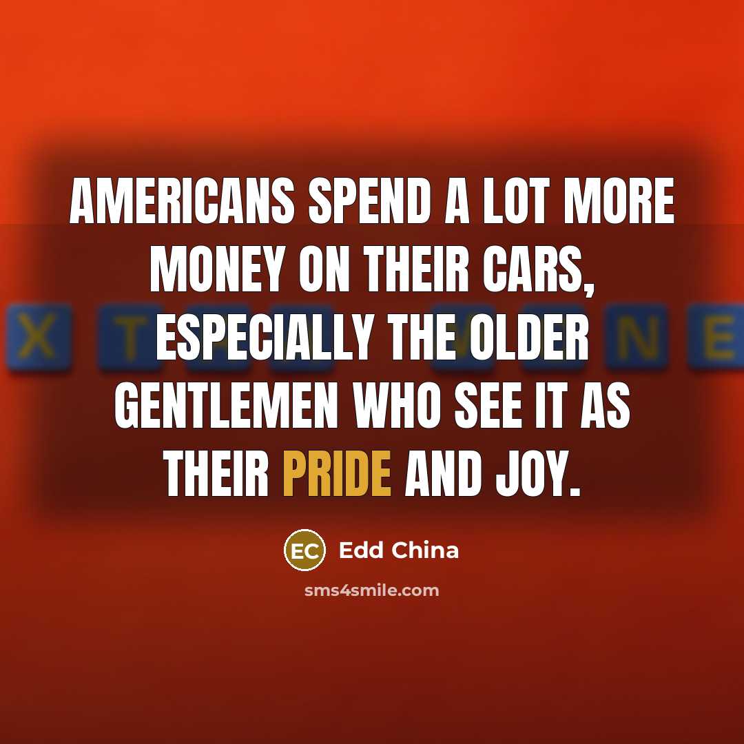 “Americans spend a lot more money on their cars, especially…” quote by Edd China