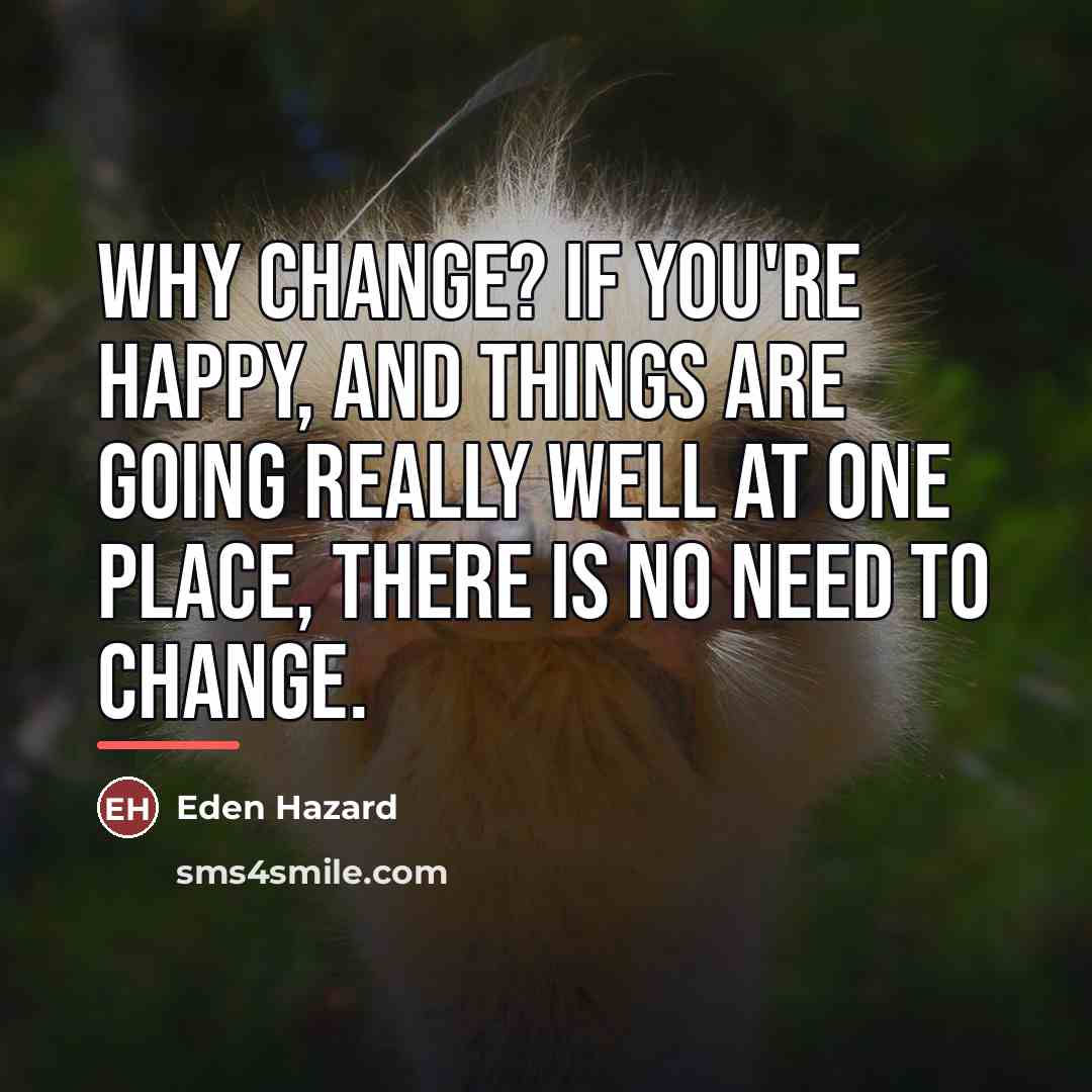 “Why change? If you're happy, and things are going really…” quote by Eden Hazard