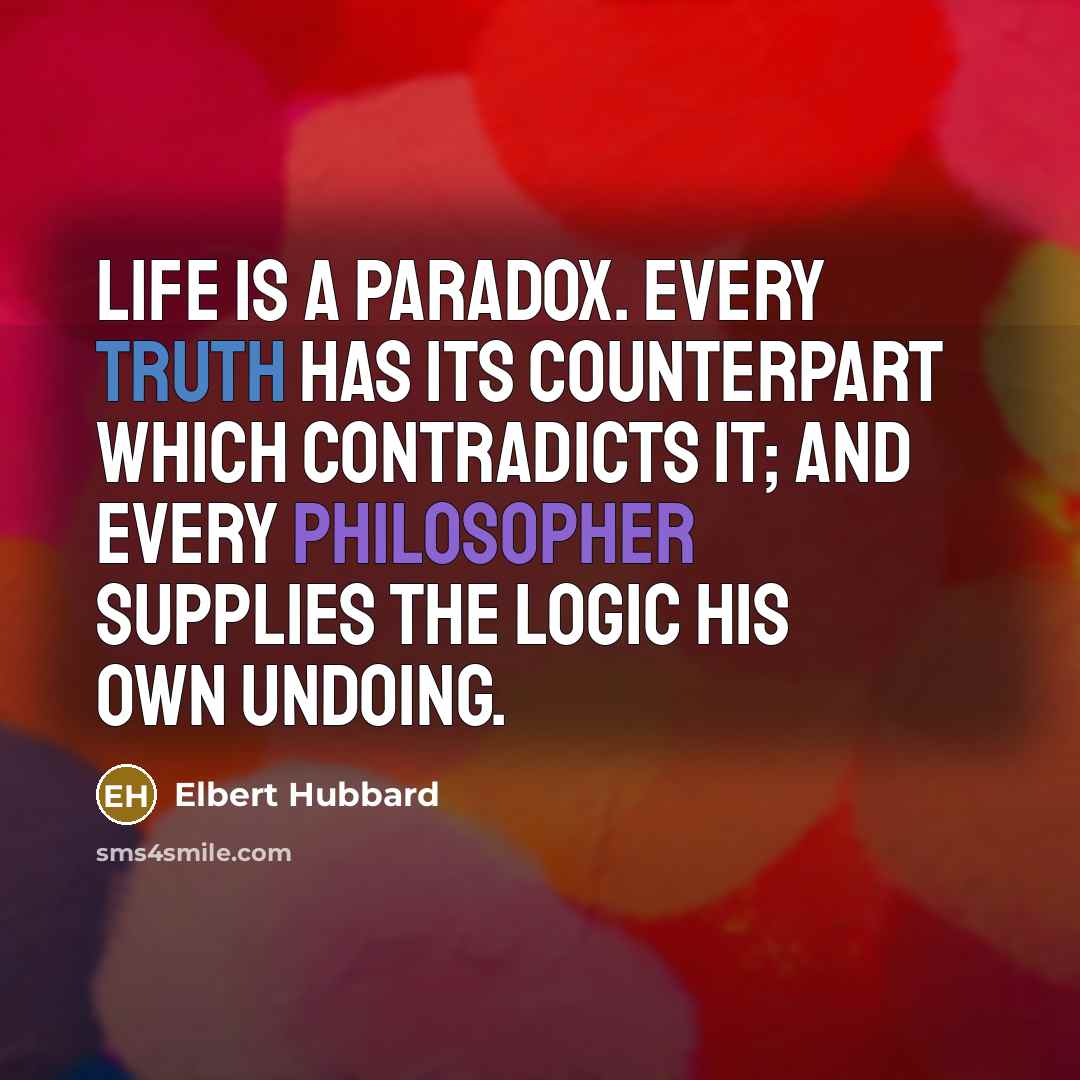 “Life is a paradox. Every truth has its counterpart which…” quote by Elbert Hubbard