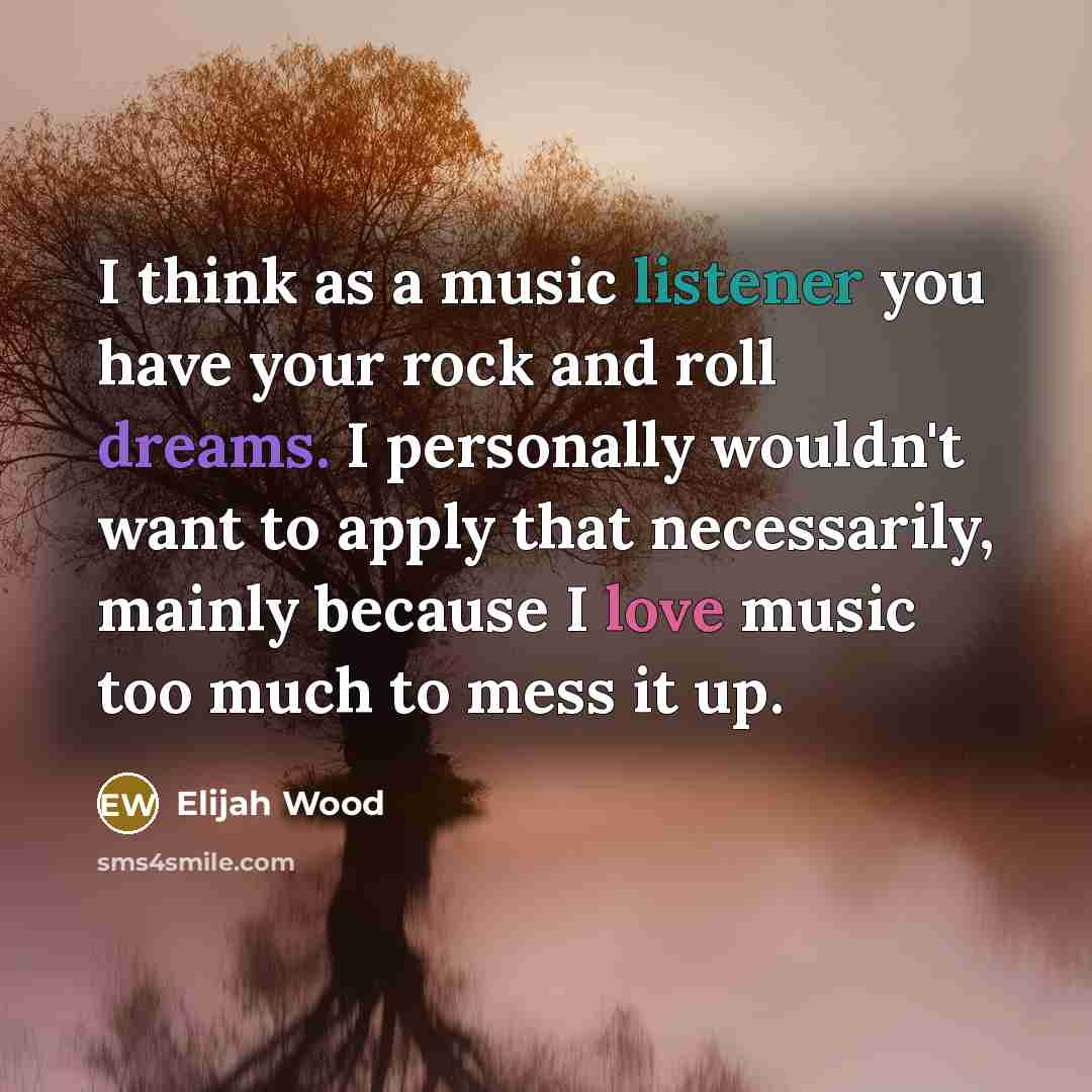 “I think as a music listener you have your rock…” quote by Elijah Wood